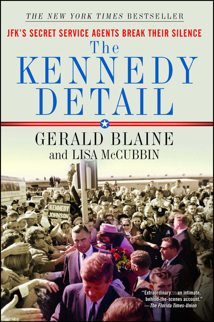 The Kennedy Detail (JFK's Secret Service Agents Break Their Silence) by Gerald Blaine, Lisa McCubbin Hill, Clint Hill, 9781439192993