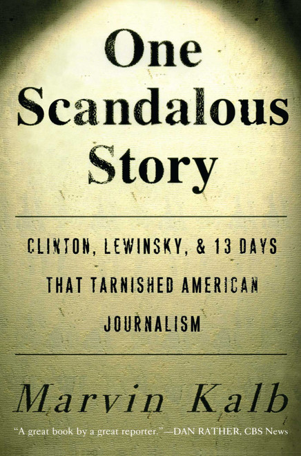 One Scandalous Story (Clinton, Lewinsky, and Thirteen Days That Tarnished American Journalism) by Marvin Kalb, 9781416576372