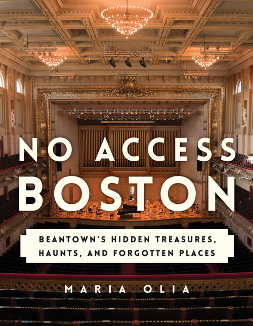 No Access Boston (Beantown's Hidden Treasures, Haunts, and Forgotten Places) by Maria Olia, 9781493035939