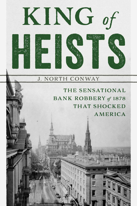 King of Heists (The Sensational Bank Robbery of 1878 That Shocked America) by J. North Conway, 9781493040537