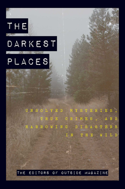 The Darkest Places (Unsolved Mysteries, True Crimes, and Harrowing Disasters in the Wild) by The Editors of Outside Magazine, 9781493039883