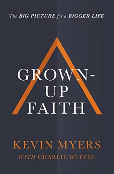 Grown-up Faith (The Big Picture for a Bigger Life) by Kevin Myers, Charlie Wetzel, 9781400208456