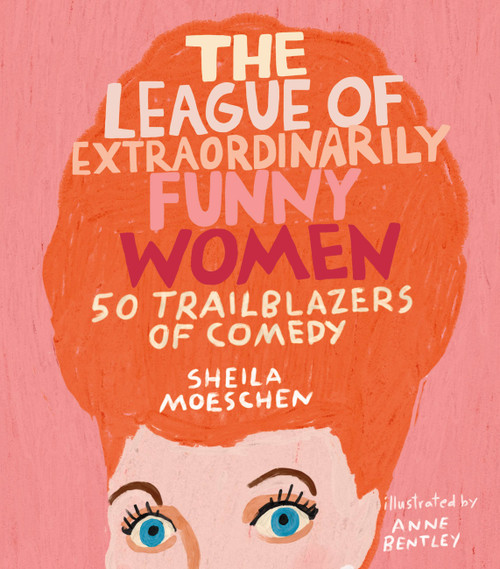 The League of Extraordinarily Funny Women (50 Trailblazers of Comedy) by Sheila Moeschen, Anne Bentley, 9780762466641