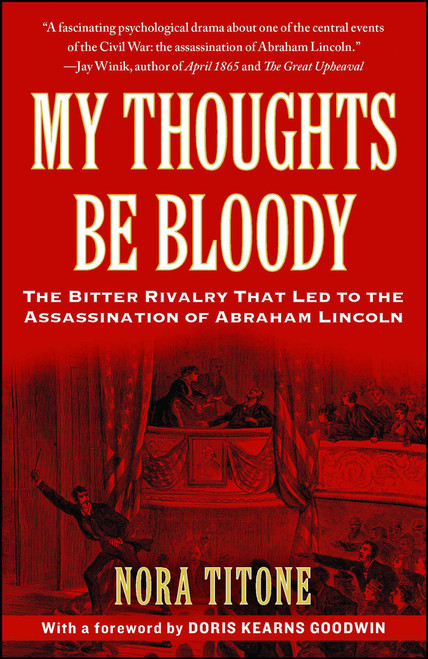My Thoughts Be Bloody (The Bitter Rivalry That Led to the Assassination of Abraham Lincoln) by Nora Titone, Doris Kearns Goodwin, 9781416586067