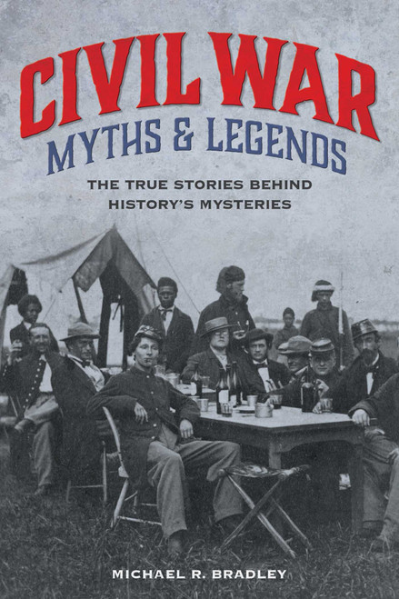 Civil War Myths and Legends (The True Stories behind History's Mysteries) by Michael R. Bradley, 9781493039760