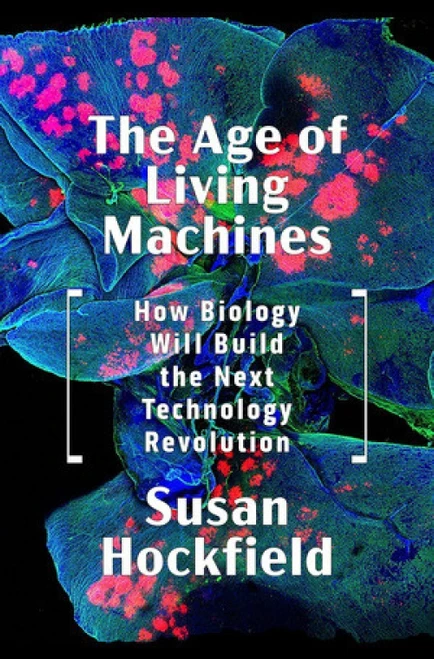 The Age of Living Machines (How Biology Will Build the Next Technology Revolution) by Susan Hockfield, 9780393634747