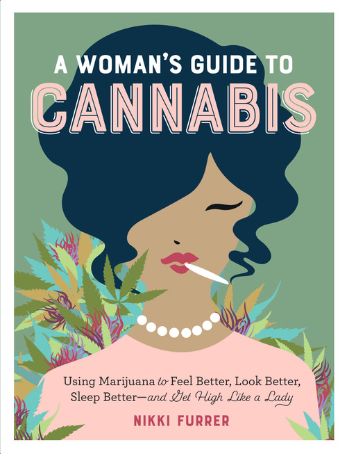 A Woman's Guide to Cannabis (Using Marijuana to Feel Better, Look Better, Sleep Better-and Get High Like a Lady) by Nikki Furrer, 9781523502004