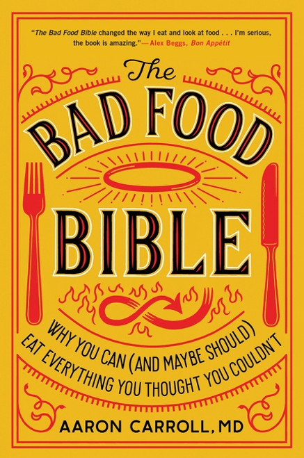 The Bad Food Bible (Why You Can (and Maybe Should) Eat Everything You Thought You Couldn't) by Aaron Carroll, 9781328505774