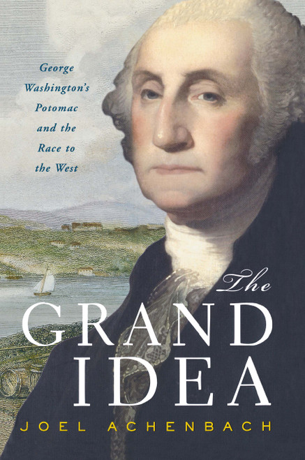 The Grand Idea (George Washington's Potomac and the Race to the West) by Joel Achenbach, 9780743263009