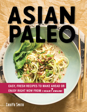Asian Paleo (Easy, Fresh Recipes to Make Ahead or Enjoy Right Now from I Heart Umami) by ChihYu Smith, 9781682682616