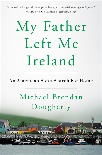 My Father Left Me Ireland (An American Son's Search For Home) by Michael Brendan Dougherty, 9780525538653