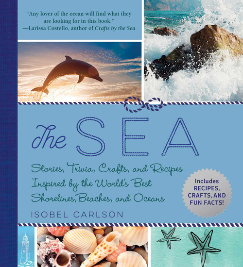 The Sea (Stories, Trivia, Crafts, and Recipes Inspired by the World's Best Shorelines, Beaches, and Oceans) by Isobel Carlson, 9781510742994