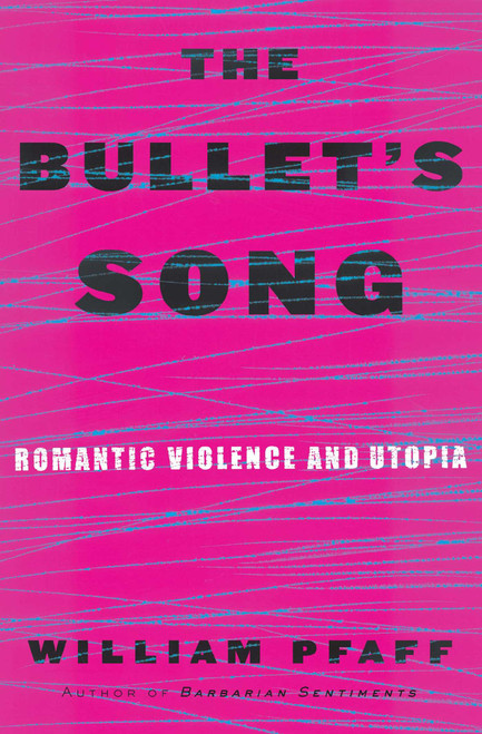 The Bullet's Song (Romantic Violence and Utopia) by William Pfaff, 9780684809076