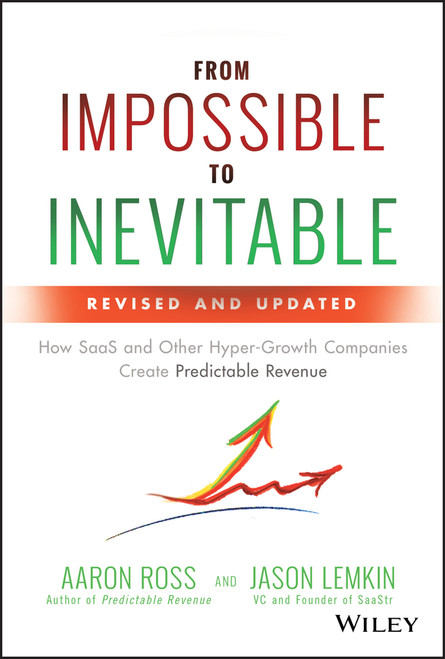 From Impossible to Inevitable (How SaaS and Other Hyper-Growth Companies Create Predictable Revenue) by Aaron Ross, Jason Lemkin, 9781119531692