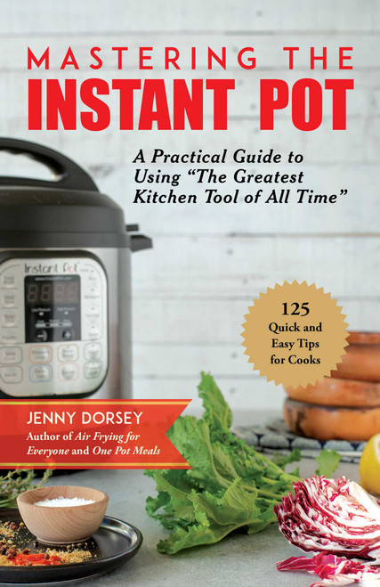 Mastering the Instant Pot (A Practical Guide to Using "The Greatest Kitchen Tool of All Time") by Jenny Dorsey, 9781680994520