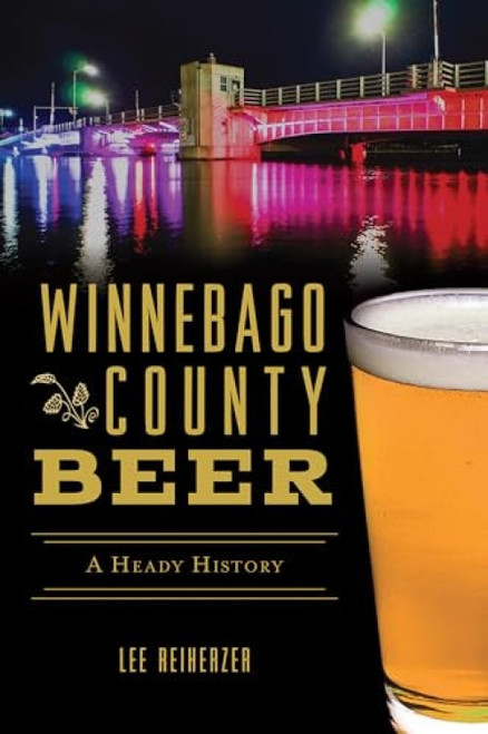 Winnebago County Beer (A Heady History) by Lee Reiherzer, 9781467140065