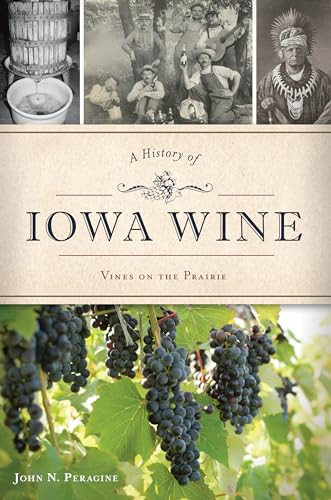 History of Iowa Wine, A (Vines on the Prairie) by John N. Peragine, 9781467141086