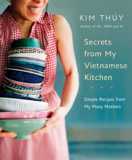 Secrets from My Vietnamese Kitchen (Simple Recipes from My Many Mothers: A Cookbook) by Kim Thúy, 9780525610229