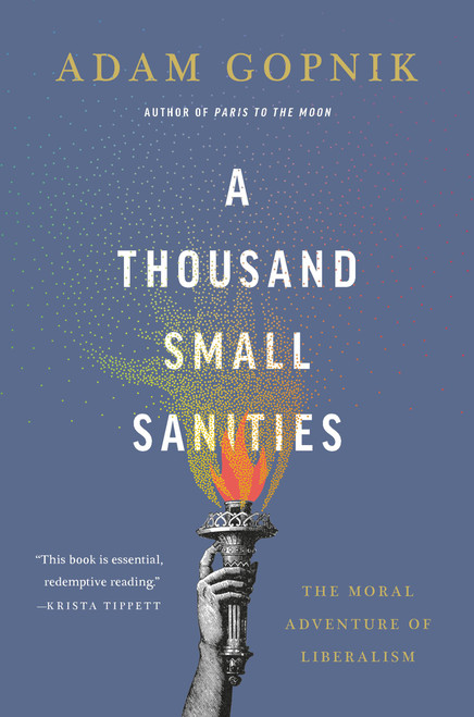 A Thousand Small Sanities (The Moral Adventure of Liberalism) by Adam Gopnik, 9781541699366