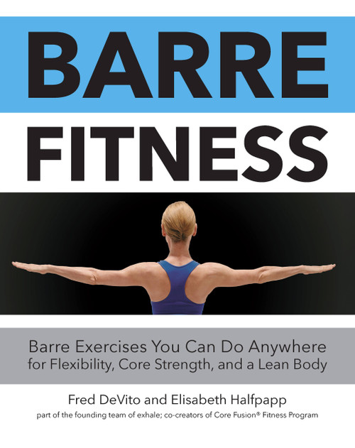 Barre Fitness (Barre Exercises You Can Do Anywhere for Flexibility, Core Strength, and a Lean Body) by Fred DeVito, Elisabeth Halfpapp, 9781592336913