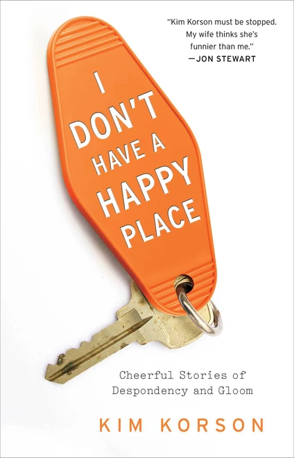 I Don't Have a Happy Place (Cheerful Stories of Despondency and Gloom) by Kim Korson, 9781476740263