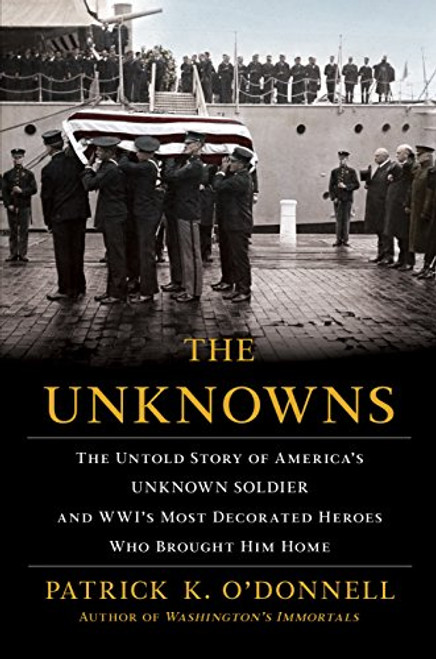 The Unknowns (The Untold Story of America's Unknown Soldier and WWI's Most Decorated Heroes Who Brought Him Home) - 9780802147172 by Patrick K. O'Donnell, 9780802147172