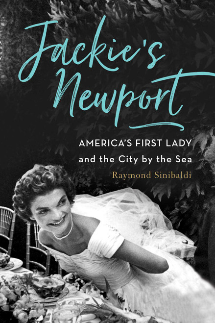 Jackie's Newport (America's First Lady and the City by the Sea) by Raymond Sinibaldi, 9781493036547