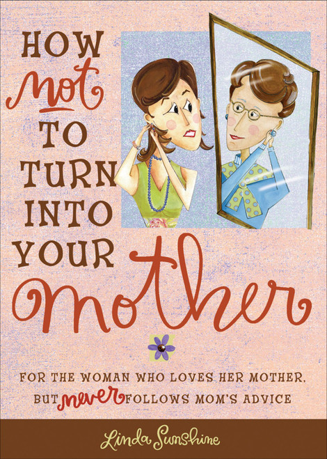 How Not to Turn into Your Mother (For the Woman Who Loves Her Mother but Never Follows Mom's Advice) by Linda Sunshine, 9780740760792