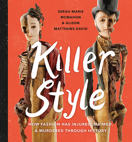 Killer Style (How Fashion Has Injured, Maimed, and Murdered Through History) by Alison Matthews-David, Serah-Marie McMahon, Gillian Wilson, 9781771472531