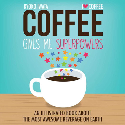 Coffee Gives Me Superpowers (An Illustrated Book about the Most Awesome Beverage on Earth) by Ryoko Iwata, 9781449460839