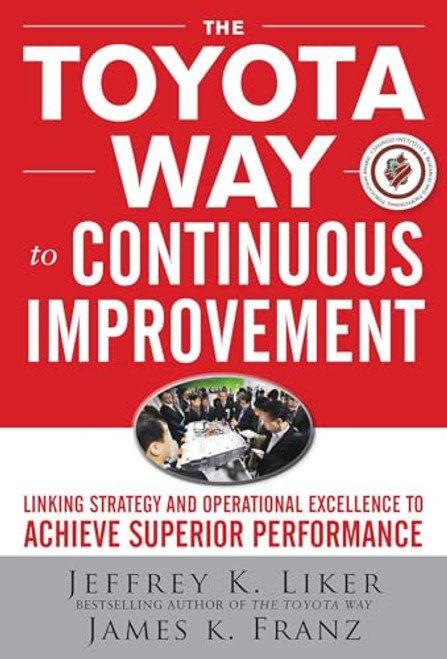 The Toyota Way to Continuous Improvement:  Linking Strategy and Operational Excellence to Achieve Superior Performance by James K. Franz, Jeffrey K. Liker, 9780071477468