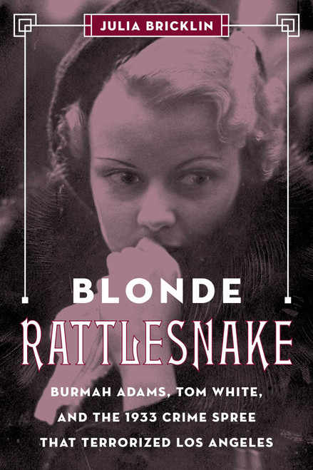 Blonde Rattlesnake (Burmah Adams, Tom White, and the 1933 Crime Spree that Terrorized Los Angeles) by Julia Bricklin, 9781493037896