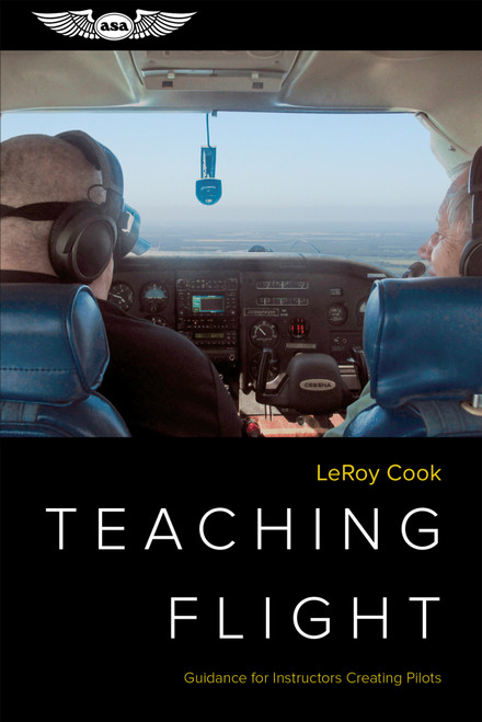 Teaching Flight (Guidance for Instructors Creating Pilots) by LeRoy Cook, 9781619548497