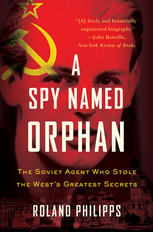 A Spy Named Orphan (The Soviet Agent Who Stole the West's Greatest Secrets) by Roland Philipps, 9780393356960