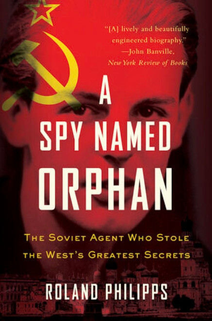 A Spy Named Orphan (The Soviet Agent Who Stole the West's Greatest Secrets) by Roland Philipps, 9780393356960