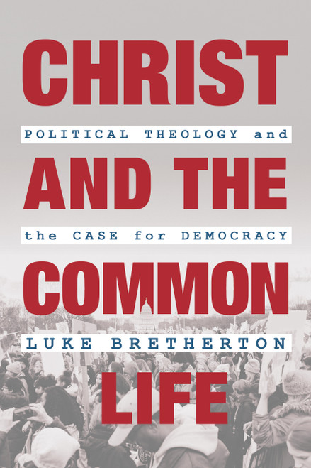Christ and the Common Life (Political Theology and the Case for Democracy) by Luke Bretherton, 9780802876409