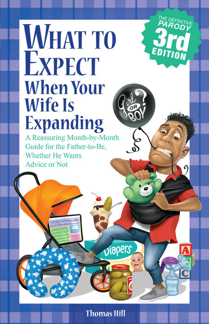 What to Expect When Your Wife Is Expanding (A Reassuring Month-by-Month Guide for the Father-to-Be, Whether He Wants Advice or Not) by Thomas Hill, 9781449418465