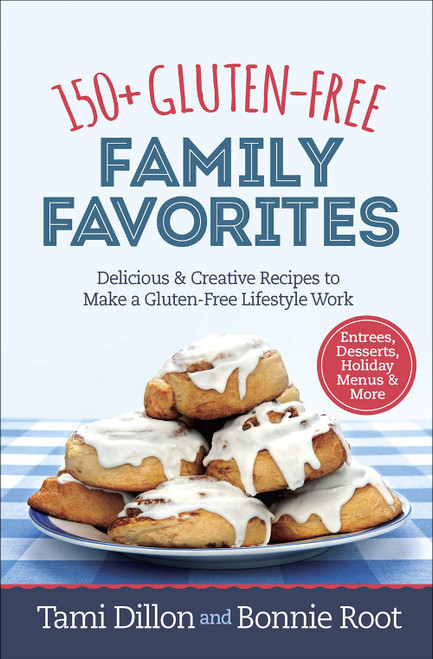 150+ Gluten-Free Family Favorites (Delicious and Creative Recipes to Make a Gluten-Free Lifestyle Work) by Tamara Dillon, Bonnie Root, 9780736973496