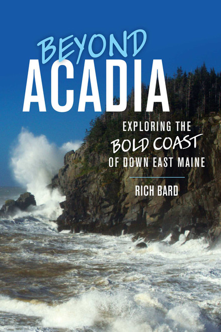 Beyond Acadia (Exploring the Bold Coast of Down East Maine) by Rich Bard, 9781608936717