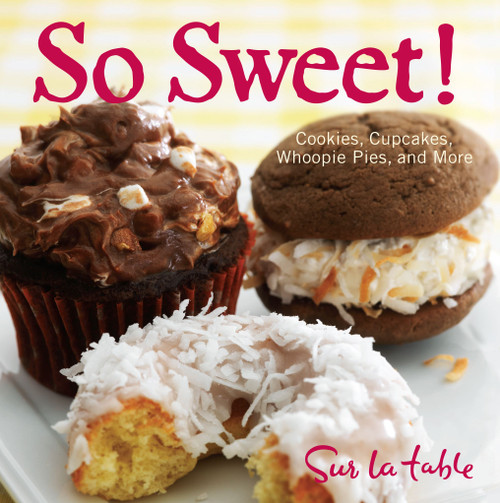 So Sweet! (Cookies, Cupcakes, Whoopie Pies, and More) by Sur La Table, 9781449407285