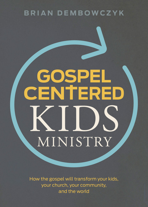 Gospel-Centered Kids Ministry (How the gospel will transform your kids, your church, your community, and the world) by Brian Dembowczyk, 9781535939553