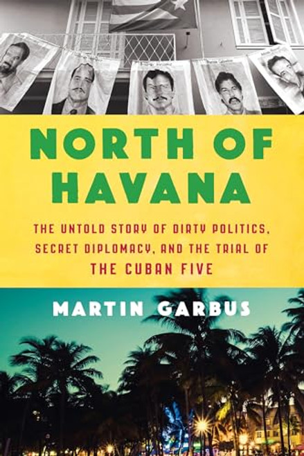 North of Havana (The Untold Story of Dirty Politics, Secret Diplomacy, and the Trial of the Cuban Five) by Martin Garbus, 9781620974469