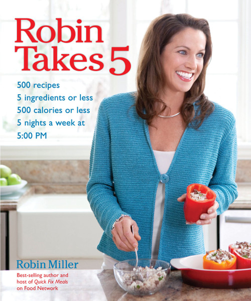 Robin Takes 5 (500 Recipes, 5 Ingredients or Less, 500 Calories or Less, for 5 Nights/Week at 5:00 PM) by Robin Miller, 9781449408459