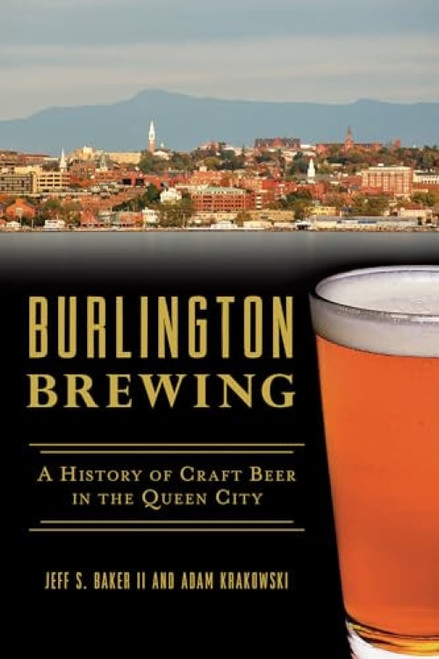 Burlington Brewing (A History of Craft Beer in the Queen City) by Adam Krakowski, Jeffrey Baker, 9781625859945