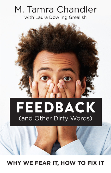 Feedback (and Other Dirty Words) (Why We Fear It, How to Fix It) by M. Tamra Chandler, Laura Dowling Grealish, 9781523085224