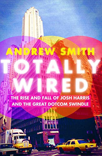 Totally Wired (The Rise and Fall of Josh Harris and The Great Dotcom Swindle) by Andrew Smith, 9780802129345