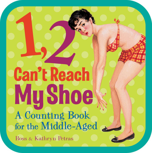1, 2, Can't Reach My Shoe (A Counting Book for the Middle-Aged) by Ross Petras, Kathryn Petras, 9780740797729