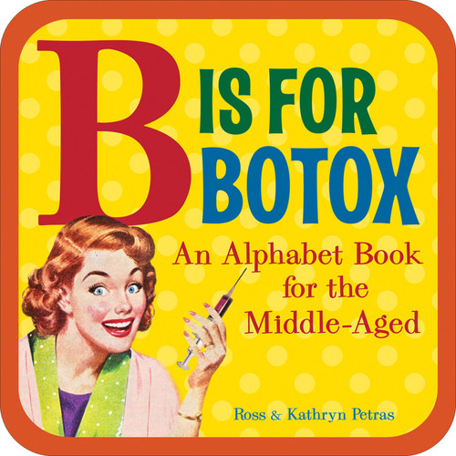 B Is for Botox (An Alphabet Book for the Middle-Aged) by Kathryn Petras, Ross Petras, 9780740780110