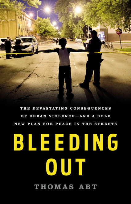 Bleeding Out (The Devastating Consequences of Urban Violence-and a Bold New Plan for Peace in the Streets) by Thomas Abt, 9781541645721