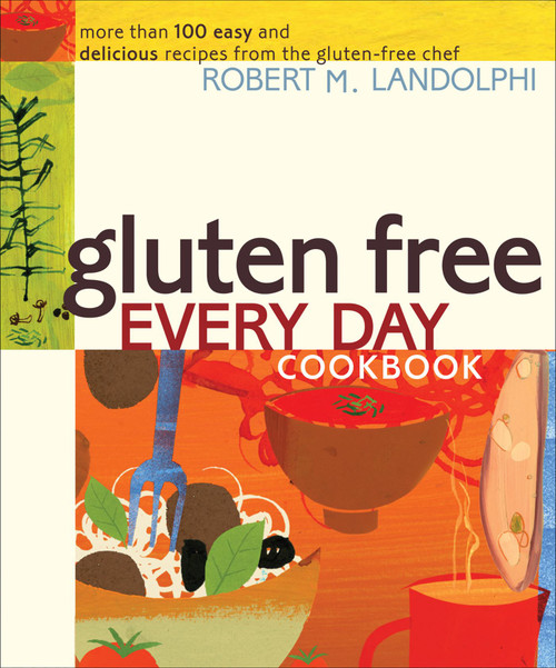 Gluten Free Every Day Cookbook (More than 100 Easy and Delicious Recipes from the Gluten-Free Chef) by Robert Landolphi, 9780740778131